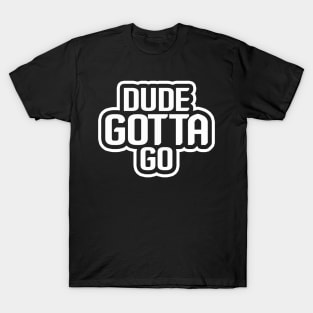 Dude Gotta Go T-Shirt